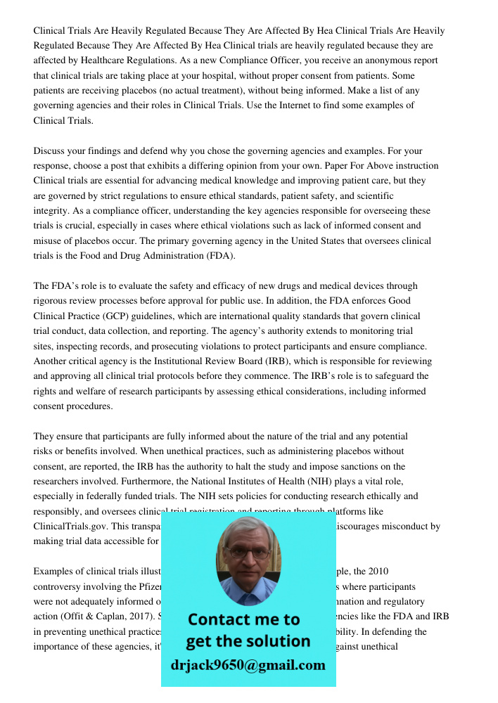 Clinical trials are heavily regulated because they are affected by Healthcare Regulations. As a new Compliance Officer, you receive an anonymous report that cli
