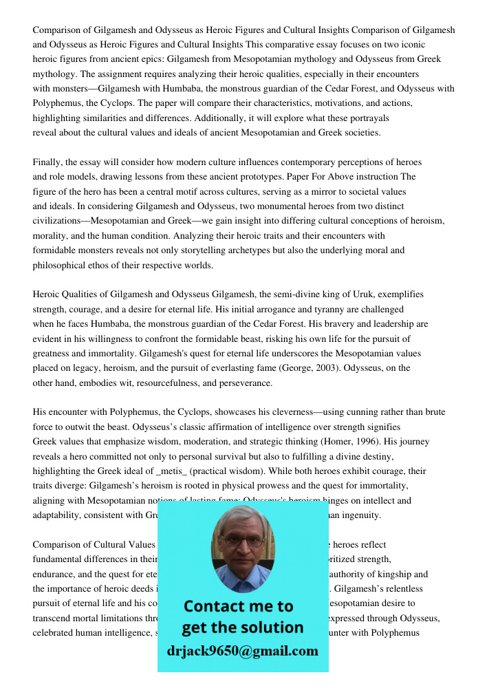 This comparative essay focuses on two iconic heroic figures from ancient epics: Gilgamesh from Mesopotamian mythology and Odysseus from Greek mythology. The ass