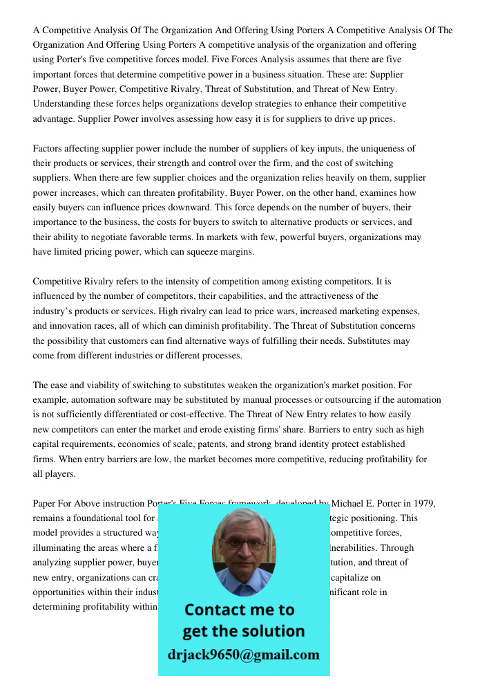 A competitive analysis of the organization and offering using Porter's five competitive forces model. Five Forces Analysis assumes that there are five important