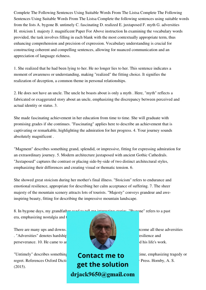 Complete the following sentences using suitable words from the lists A. bygone B. untimely C. fascinating D. realized E. juxtaposed F. myth G. adversities H. st
