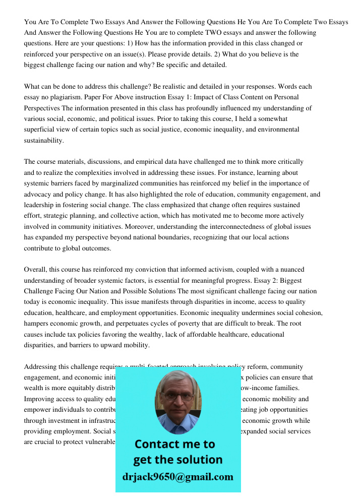 You are to complete TWO essays and answer the following questions. Here are your questions: 1) How has the information provided in this class changed or reinfor