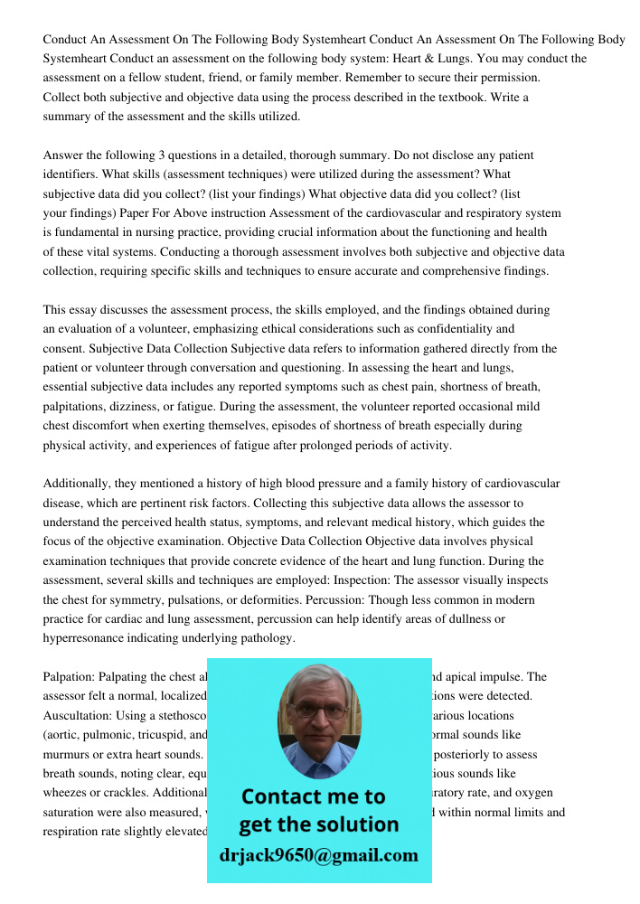 Conduct an assessment on the following body system: Heart & Lungs. You may conduct the assessment on a fellow student, friend, or family member. Remember to sec