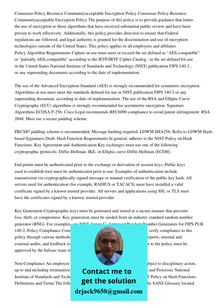 The purpose of this policy is to provide guidance that limits the use of encryption to those algorithms that have received substantial public review and have be