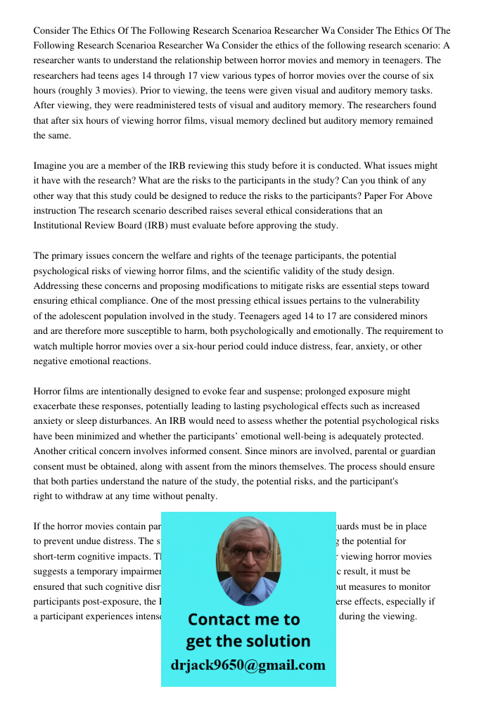 Consider the ethics of the following research scenario: A researcher wants to understand the relationship between horror movies and memory in teenagers. The res