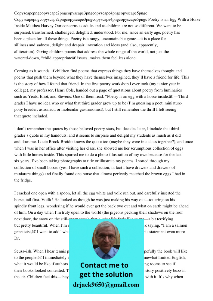 Poetry is an Egg With a Horse Inside Matthea Harvey Our concerns as adults and as children are not so different. We want to be surprised, transformed, challenge