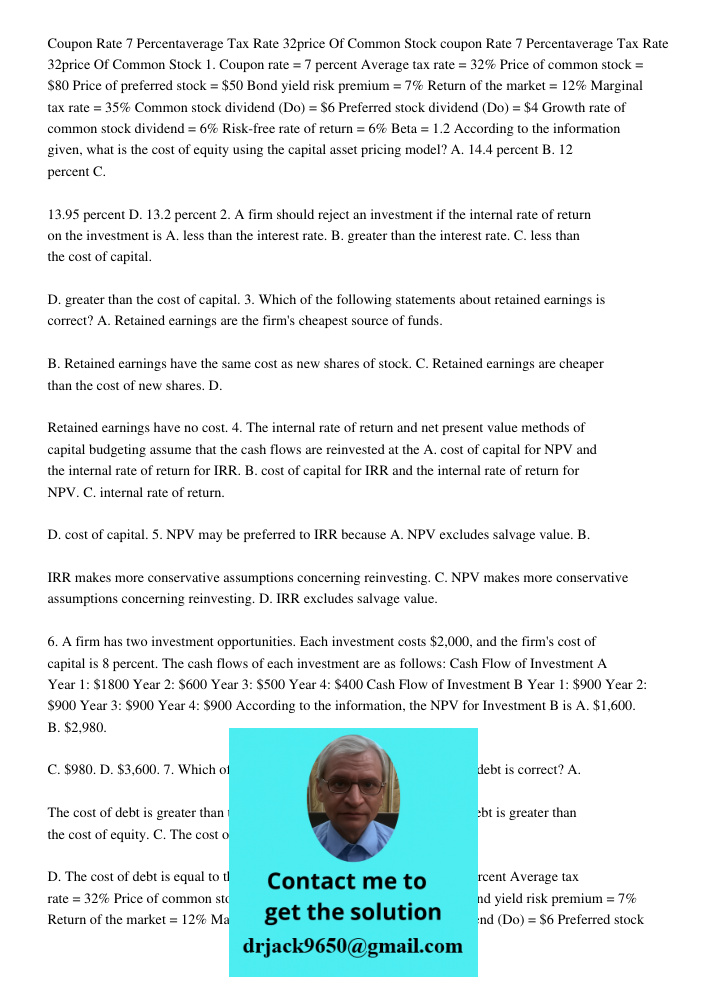 1. Coupon rate = 7 percent Average tax rate = 32% Price of common stock = $80 Price of preferred stock = $50 Bond yield risk premium = 7% Return of the market =
