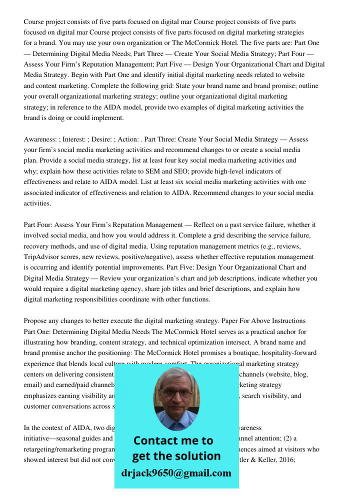 Course project consists of five parts focused on digital marketing strategies for a brand. You may use your own organization or The McCormick Hotel. The five pa