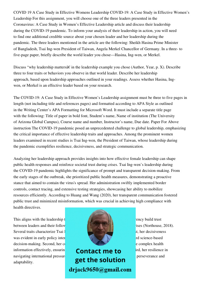 For this assignment, you will choose one of the three leaders presented in the Coronavirus: A Case Study in Women’s Effective Leadership article and discuss the