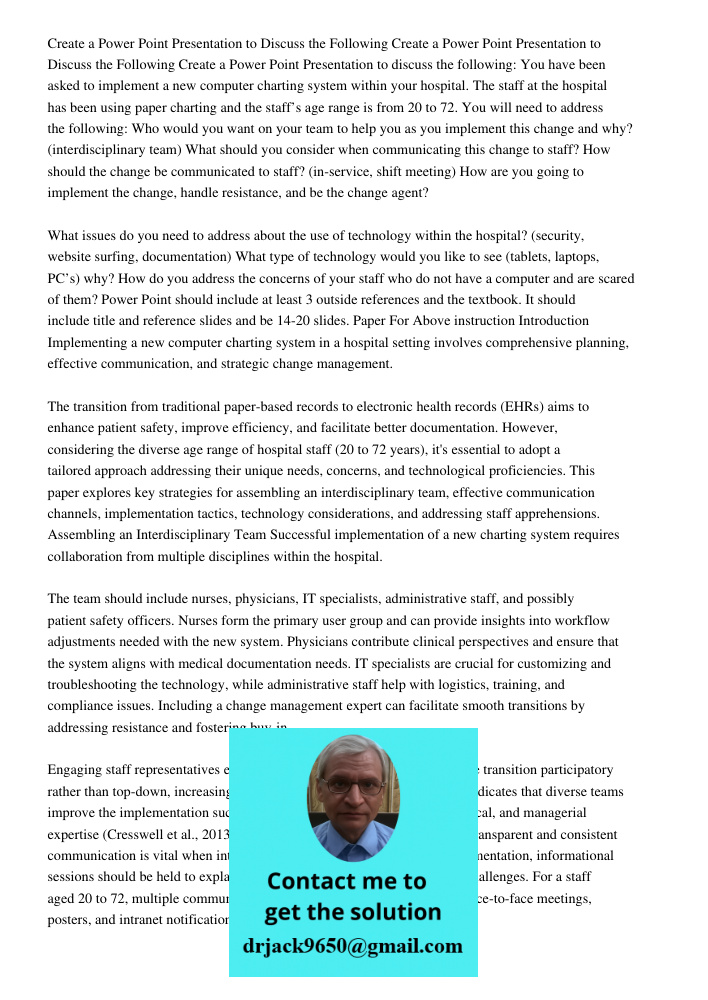 Create a Power Point Presentation to discuss the following: You have been asked to implement a new computer charting system within your hospital. The staff at t