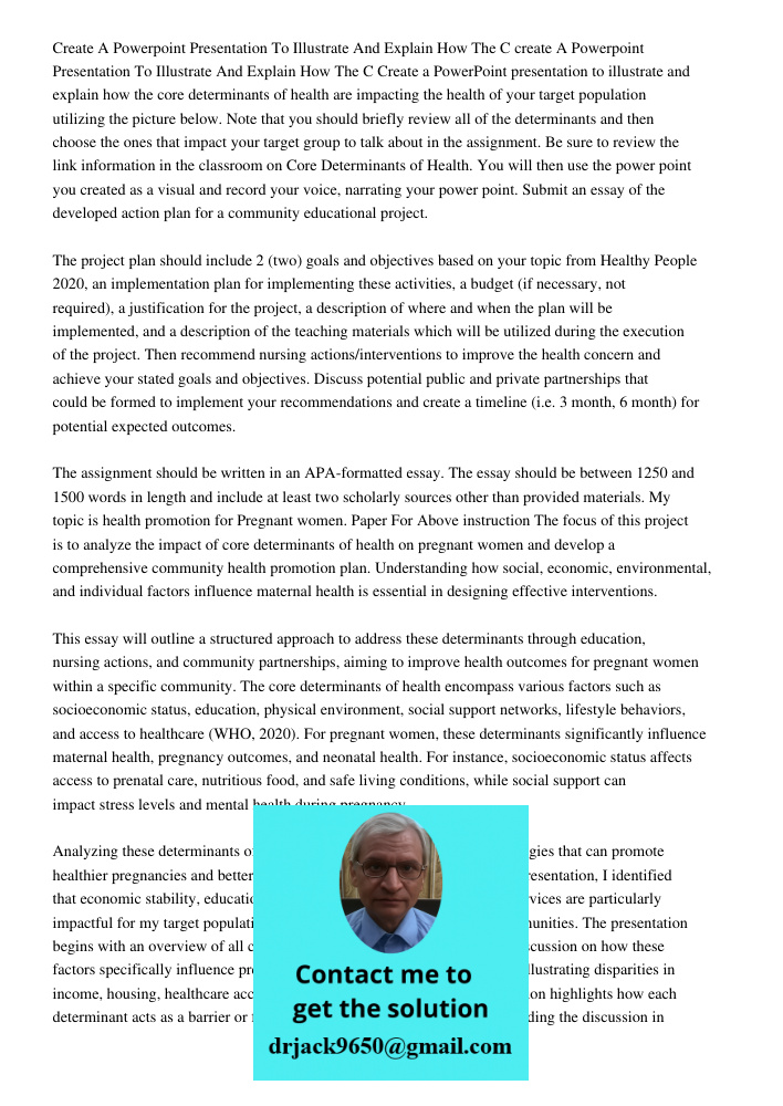 Create a PowerPoint presentation to illustrate and explain how the core determinants of health are impacting the health of your target population utilizing the 