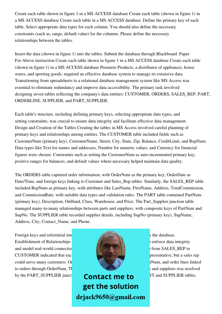 Create each table in a MS ACCESS database. Define the primary key of each table. Select appropriate data types for each column. You should also define the neces