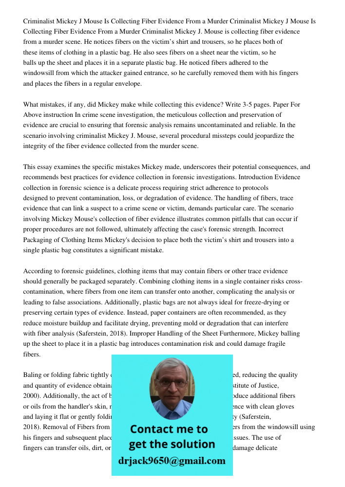 Criminalist Mickey J. Mouse is collecting fiber evidence from a murder scene. He notices fibers on the victim’s shirt and trousers, so he places both of these i