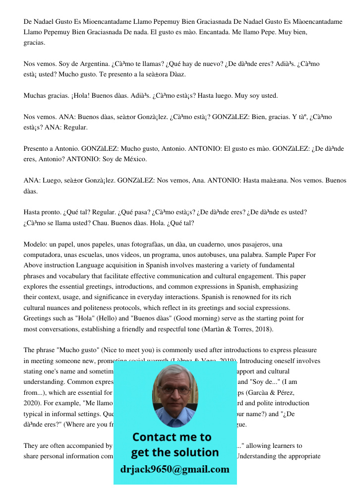 De nada. El gusto es mío. Encantada. Me llamo Pepe. Muy bien, gracias. Nos vemos. Soy de Argentina. ¿Cómo te llamas? ¿Qué hay de nuevo? ¿De dónde eres? Adiós. ¿