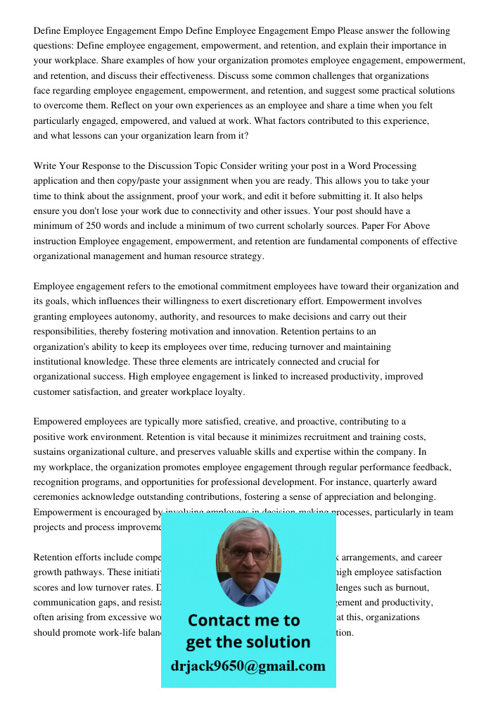 Please answer the following questions: Define employee engagement, empowerment, and retention, and explain their importance in your workplace. Share examples of
