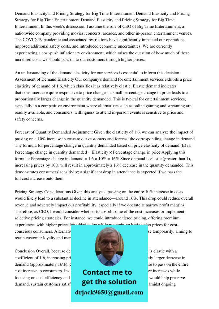 Demand Elasticity and Pricing Strategy for Big Time Entertainment In this week's discussion, I assume the role of CEO of Big Time Entertainment, a nationwide co