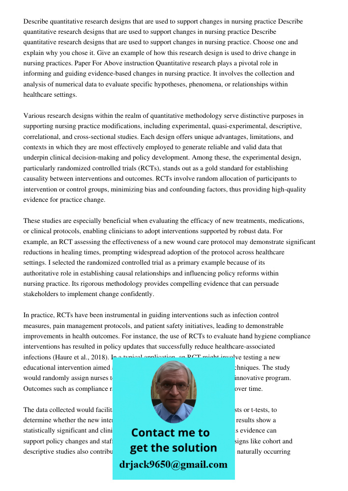 Describe quantitative research designs that are used to support changes in nursing practice. Choose one and explain why you chose it. Give an example of how thi