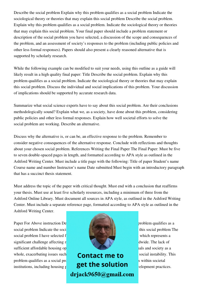 Your final paper should include a problem statement or description of the social problem you have selected, a discussion of the scope and consequences of the pr