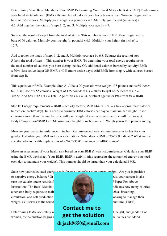 To determine your basal metabolic rate (BMR), the number of calories your body burns at rest: Women: Begin with a base of 655 calories. Multiply your weight (in