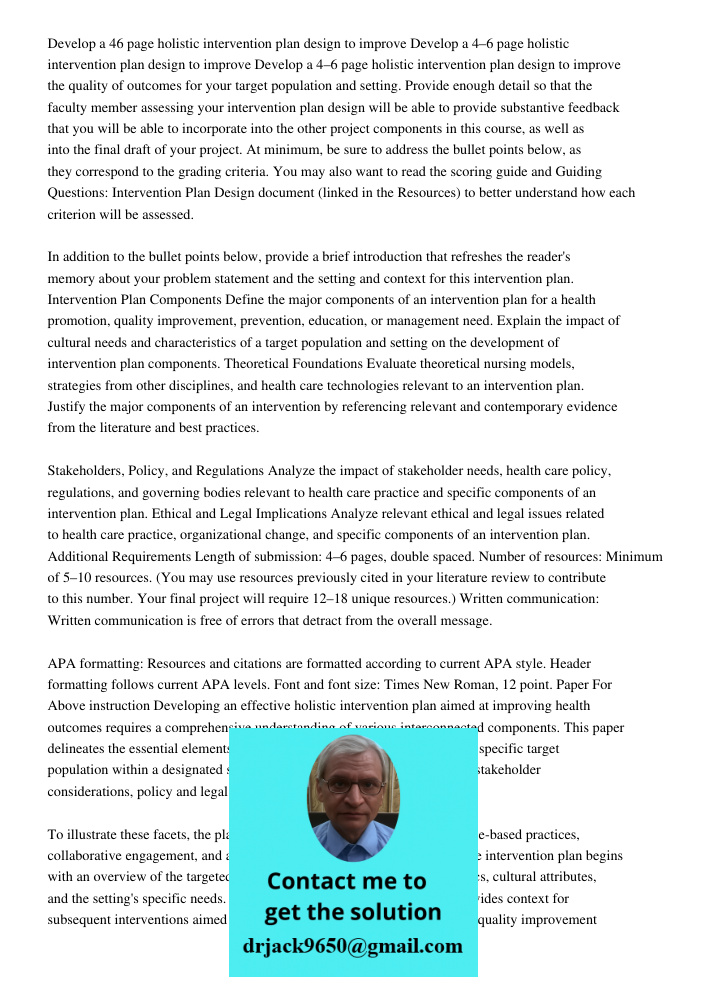 Develop a 4–6 page holistic intervention plan design to improve the quality of outcomes for your target population and setting. Provide enough detail so that th