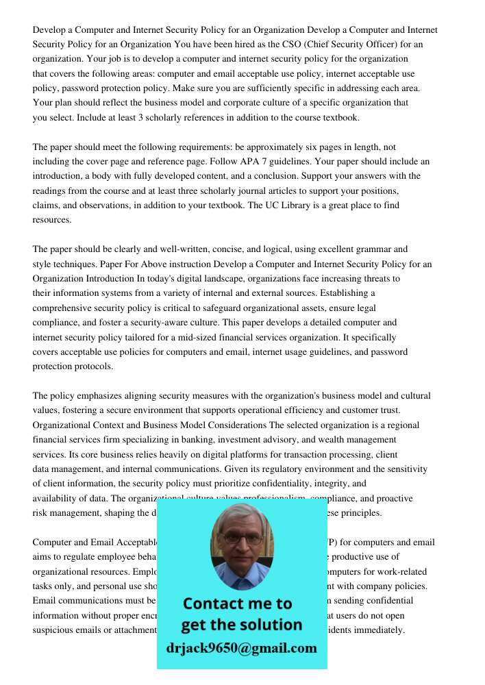 You have been hired as the CSO (Chief Security Officer) for an organization. Your job is to develop a computer and internet security policy for the organization