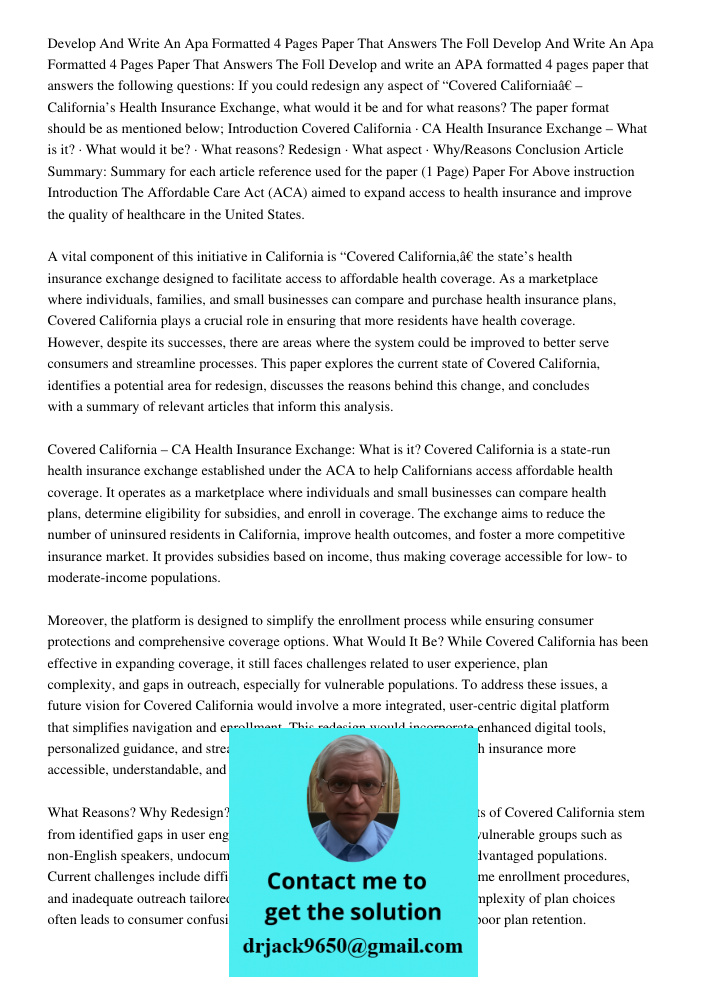 Develop and write an APA formatted 4 pages paper that answers the following questions: If you could redesign any aspect of “Covered California” – California’s H