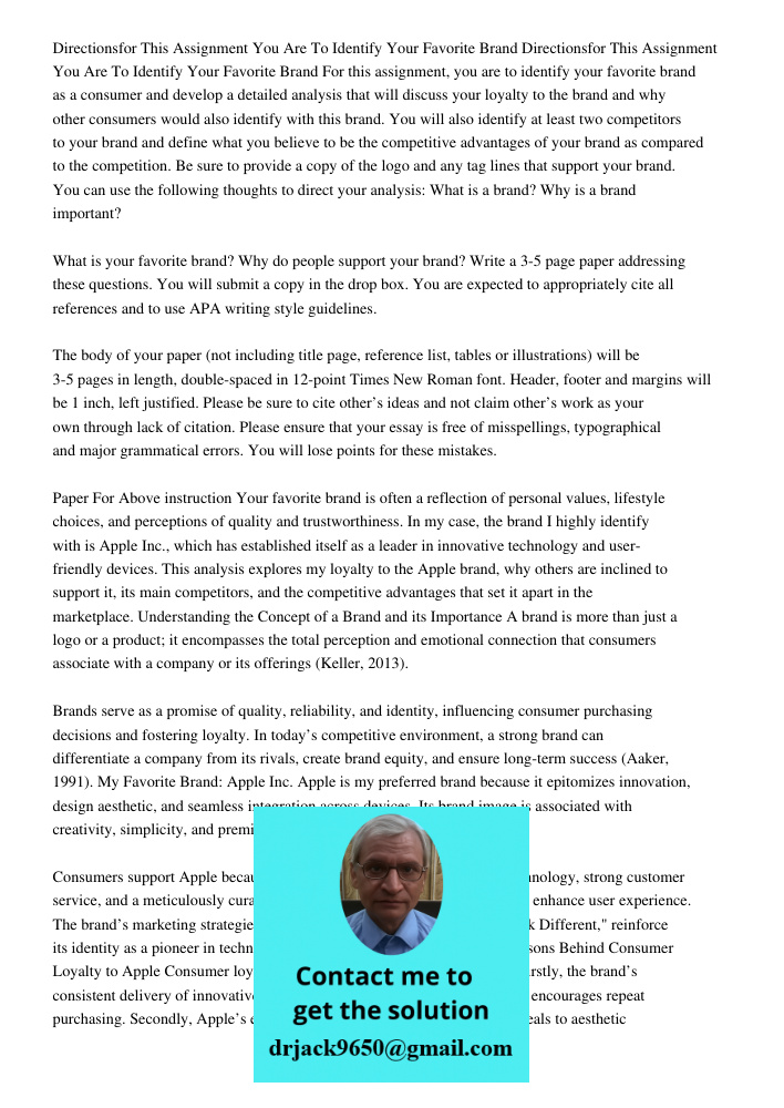 For this assignment, you are to identify your favorite brand as a consumer and develop a detailed analysis that will discuss your loyalty to the brand and why o