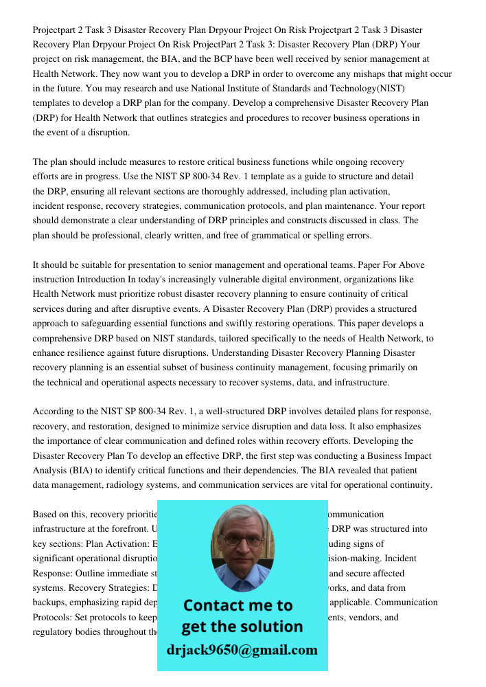ProjectPart 2 Task 3: Disaster Recovery Plan (DRP) Your project on risk management, the BIA, and the BCP have been well received by senior management at Health 