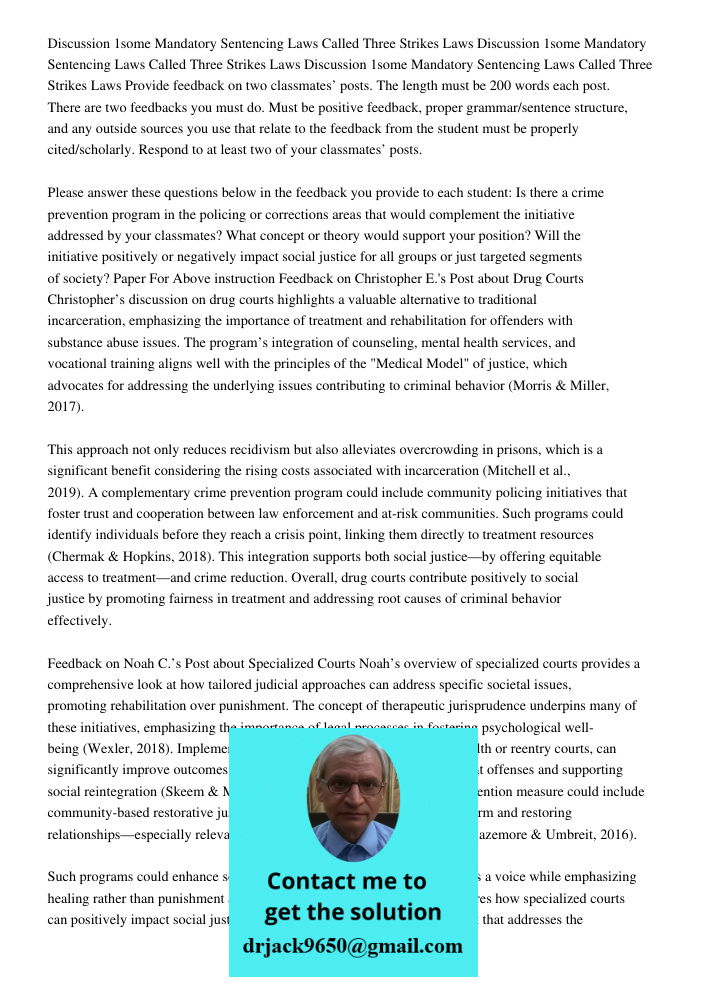 Discussion 1some Mandatory Sentencing Laws Called Three Strikes Laws Provide feedback on two classmates’ posts. The length must be 200 words each post. There ar