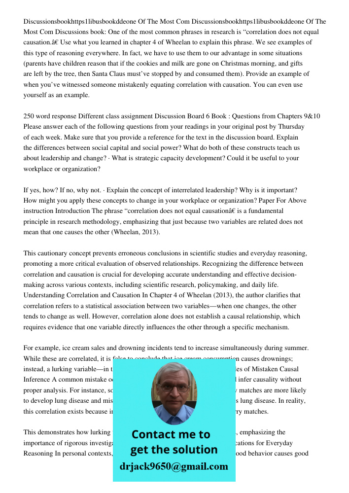 Discussions book: One of the most common phrases in research is “correlation does not equal causation.” Use what you learned in chapter 4 of Wheelan to explain 