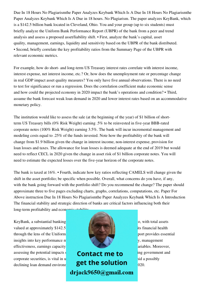 Due in 18 hours. No Plagiarism. The paper analyzes KeyBank, which is a $142.5 billion bank located in Cleveland, Ohio. You and your group (up to six students) m