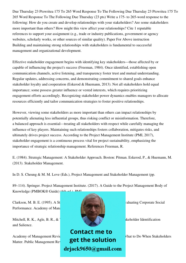 Due Thursday (23 pts) Write a 175- to 265-word response to the following: How do you create and develop relationships with your stakeholders? Are some stakehold