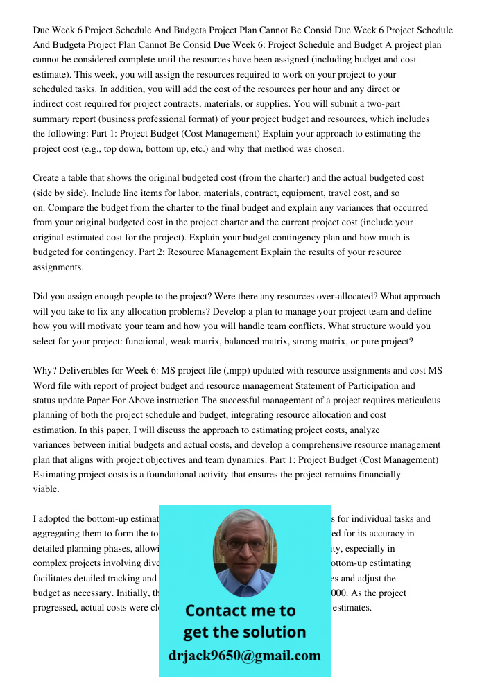 Due Week 6: Project Schedule and Budget A project plan cannot be considered complete until the resources have been assigned (including budget and cost estimate)