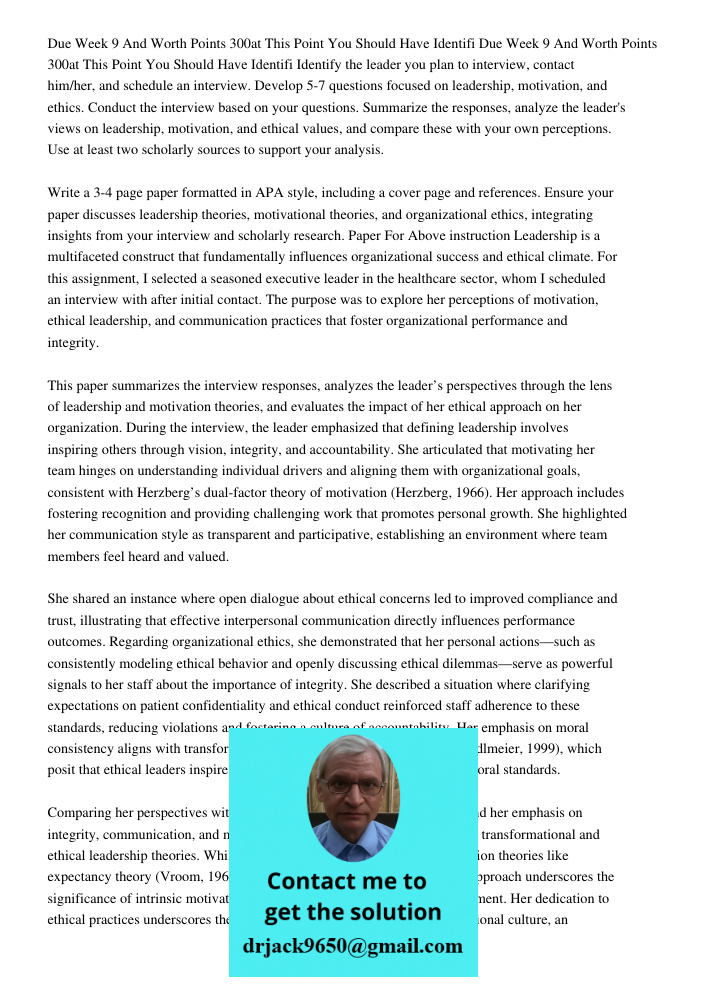 Identify the leader you plan to interview, contact him/her, and schedule an interview. Develop 5-7 questions focused on leadership, motivation, and ethics. Cond