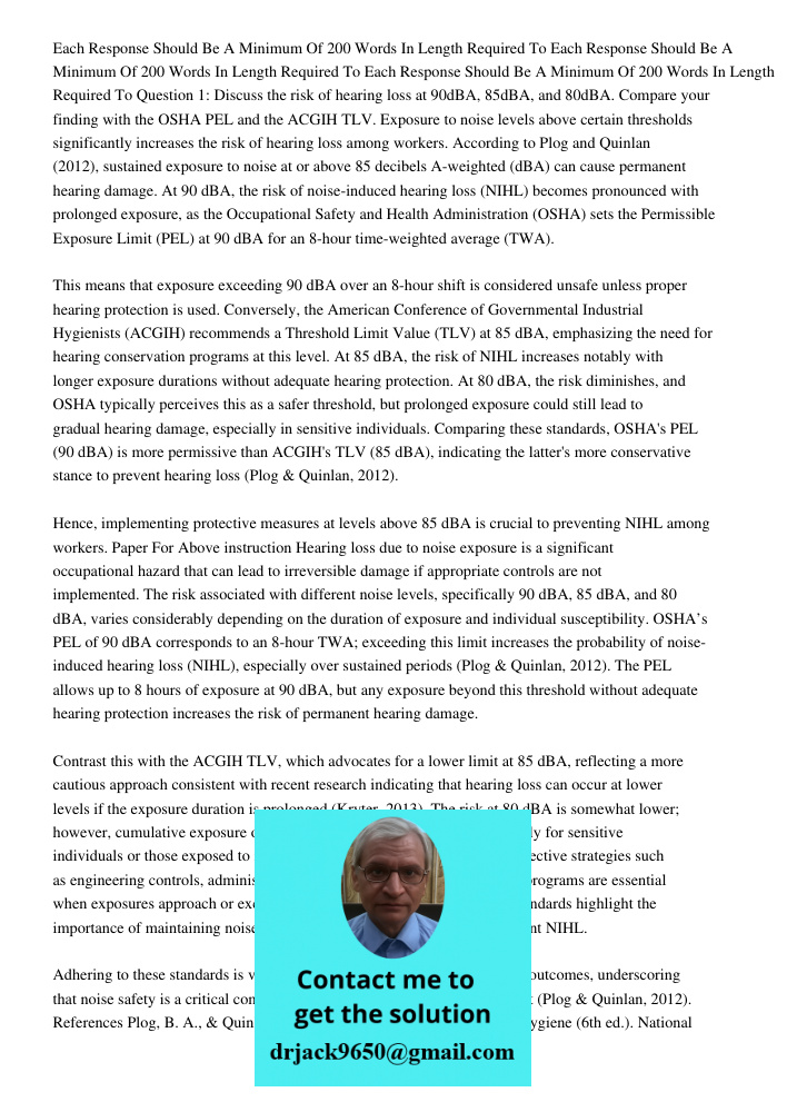 Each Response Should Be A Minimum Of 200 Words In Length Required To Question 1: Discuss the risk of hearing loss at 90dBA, 85dBA, and 80dBA. Compare your findi