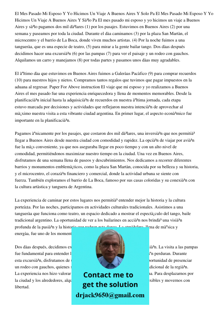 El mes pasado mi esposo y yo hicimos un viaje a Buenos Aires y sólo pagamos dos mil dólares (1) por los pasajes. Estuvimos en Buenos Aires (2) por una semana y 