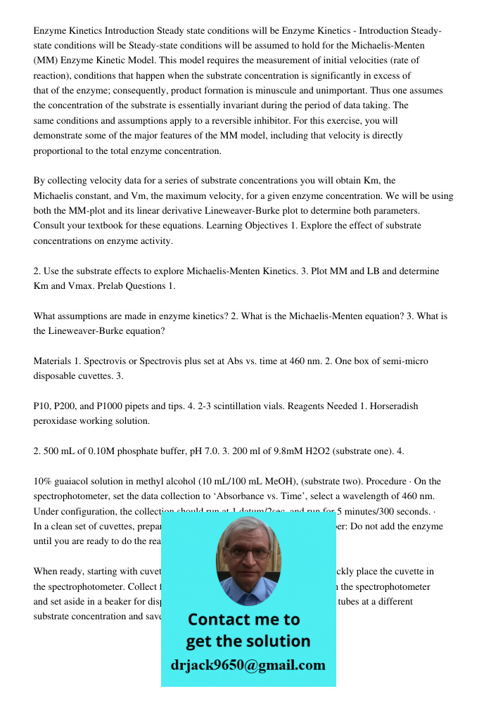 Steady-state conditions will be assumed to hold for the Michaelis-Menten (MM) Enzyme Kinetic Model. This model requires the measurement of initial velocities (r