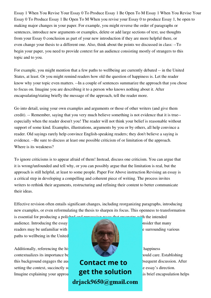 When you revise your Essay 0 to produce Essay 1, be open to making major changes in your paper. For example, you might reverse the order of paragraphs or senten