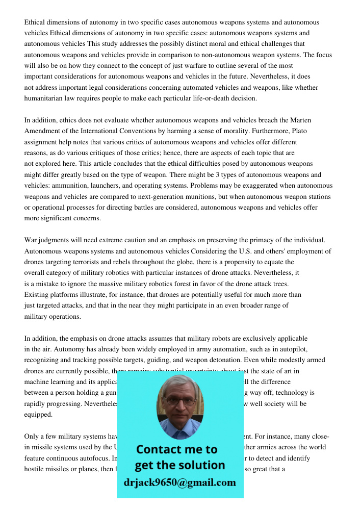 This study addresses the possibly distinct moral and ethical challenges that autonomous weapons and vehicles provide in comparison to non-autonomous weapon syst