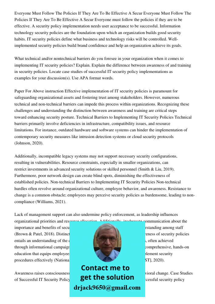 Everyone must follow the policies if they are to be effective. A security policy implementation needs user acceptance to be successful. Information technology s