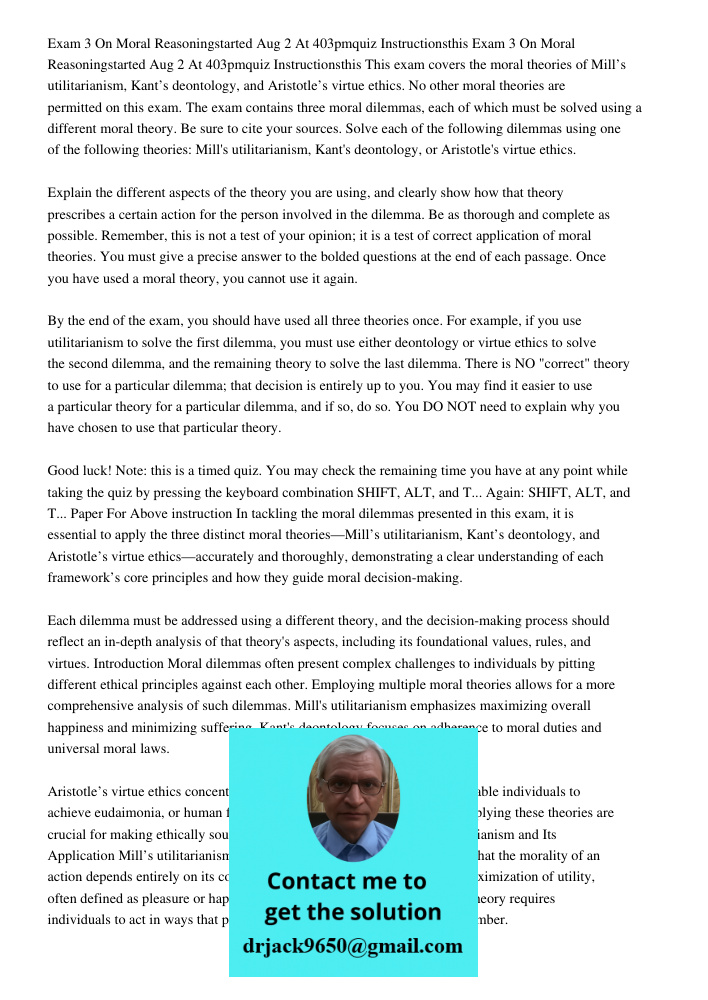 This exam covers the moral theories of Mill’s utilitarianism, Kant’s deontology, and Aristotle’s virtue ethics. No other moral theories are permitted on this ex