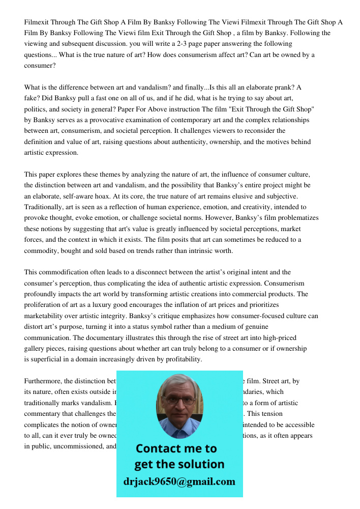 film Exit Through the Gift Shop , a film by Banksy. Following the viewing and subsequent discussion. you will write a 2-3 page paper answering the following que