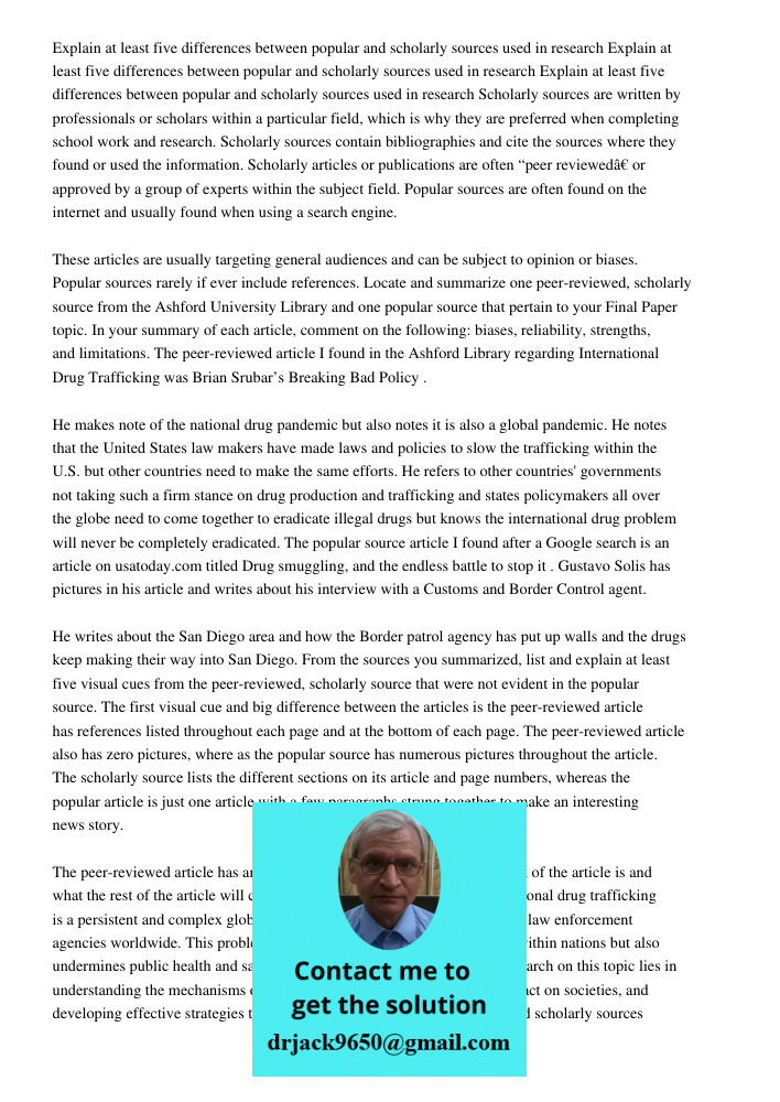 Explain at least five differences between popular and scholarly sources used in research Scholarly sources are written by professionals or scholars within a par