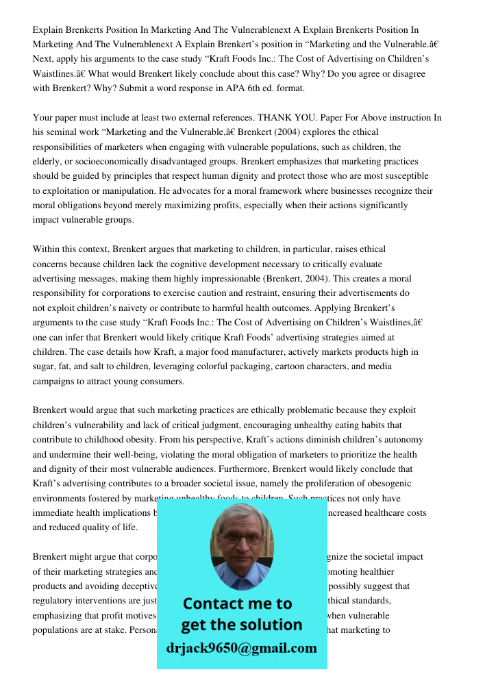 Explain Brenkert’s position in “Marketing and the Vulnerable.” Next, apply his arguments to the case study “Kraft Foods Inc.: The Cost of Advertising on Childre