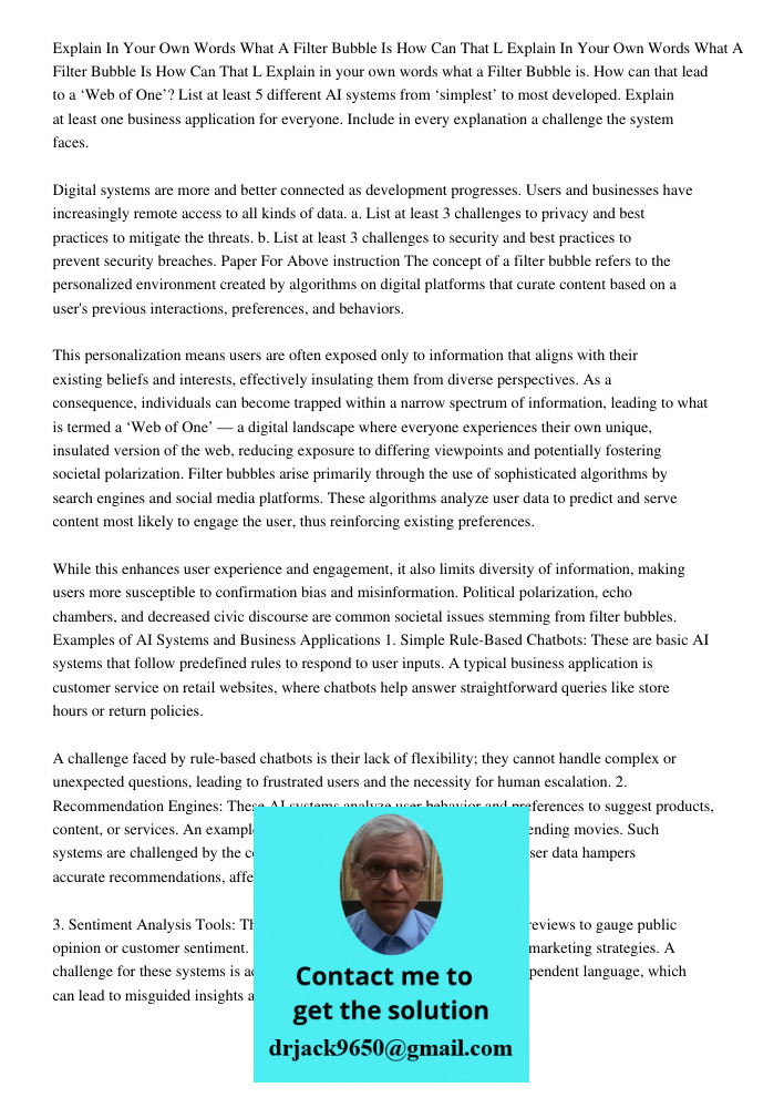 Explain in your own words what a Filter Bubble is. How can that lead to a ‘Web of One’? List at least 5 different AI systems from ‘simplest’ to most developed. 