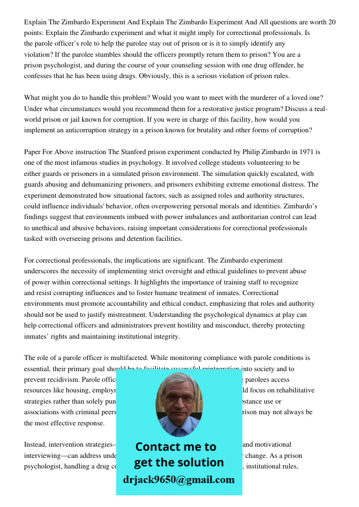 All questions are worth 20 points: Explain the Zimbardo experiment and what it might imply for correctional professionals. Is the parole officer’s role to help 