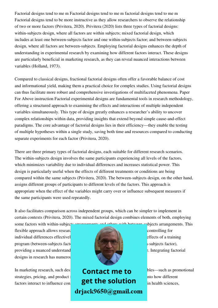 Factorial designs tend to me m Factorial designs tend to be more instructive as they allow researchers to observe the relationship of two or more factors (Privi