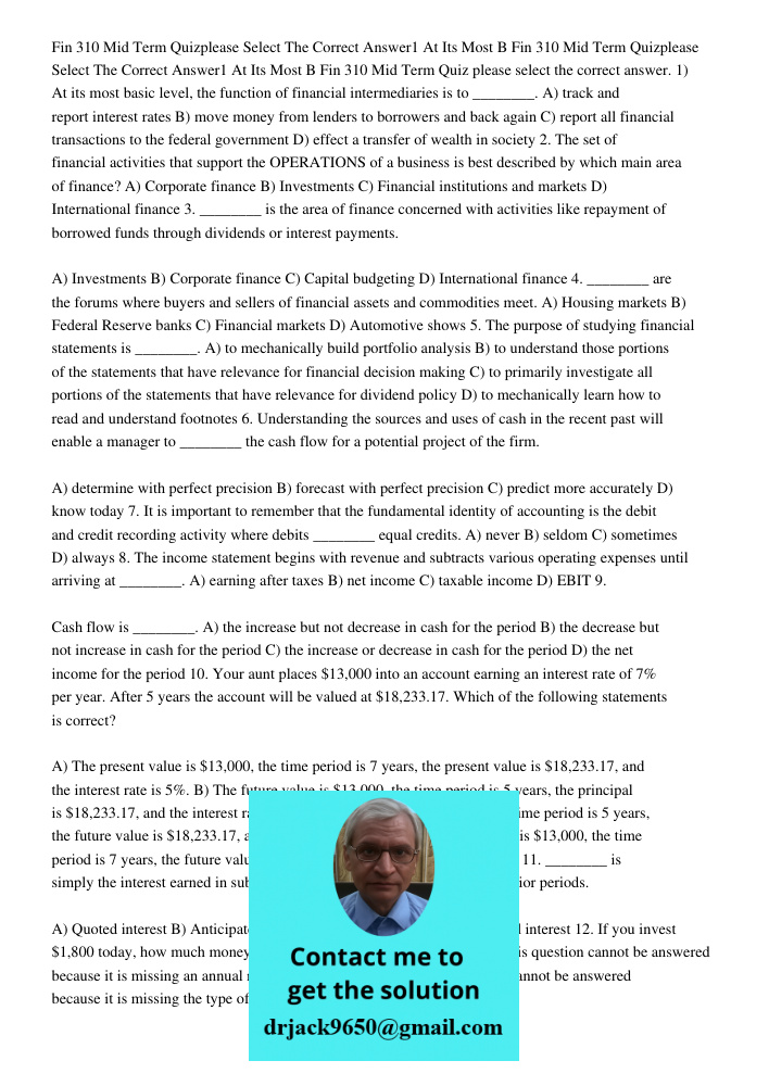 Fin 310 Mid Term Quiz please select the correct answer. 1) At its most basic level, the function of financial intermediaries is to ________. A) track and report