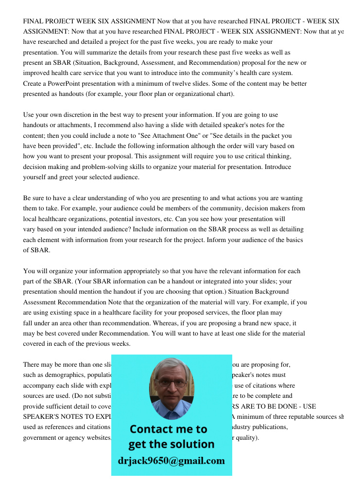 FINAL PROJECT - WEEK SIX ASSIGNMENT: Now that at you have researched and detailed a project for the past five weeks, you are ready to make your presentation. Yo