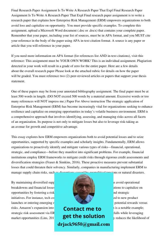 Final research paper assignment is to write a research paper that explains how Enterprise Risk Management (ERM) empowers organizations to both avoid loss and ca