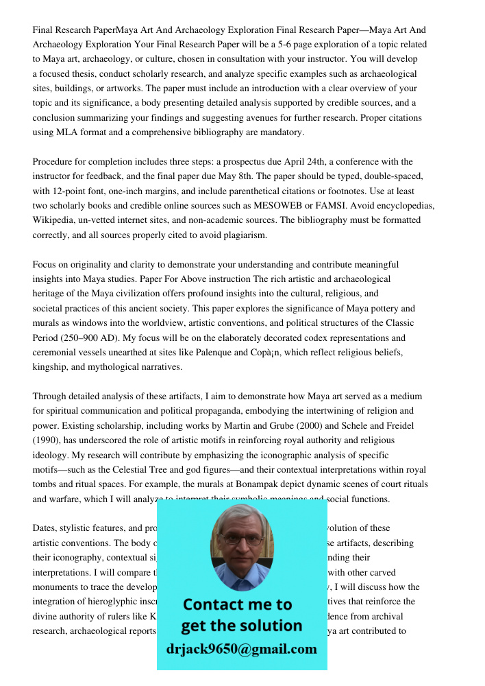 Your Final Research Paper will be a 5-6 page exploration of a topic related to Maya art, archaeology, or culture, chosen in consultation with your instructor. Y